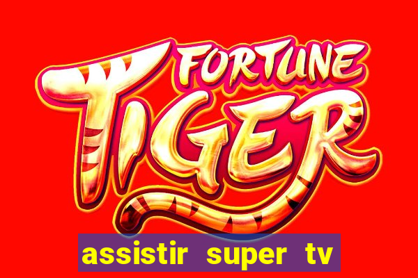 assistir super tv ao vivo