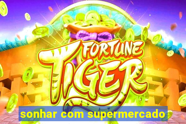 sonhar com supermercado