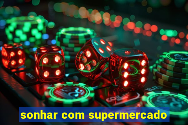 sonhar com supermercado