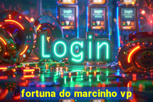 fortuna do marcinho vp