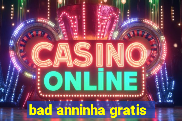 bad anninha gratis