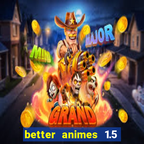 better animes 1.5 apk download