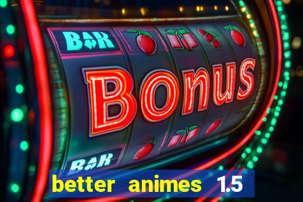 better animes 1.5 apk download