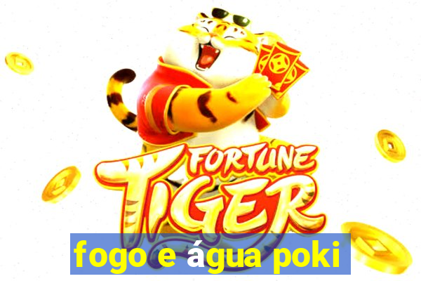 fogo e água poki