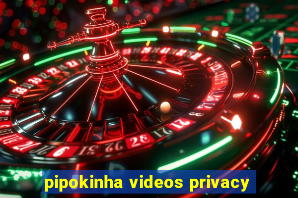 pipokinha videos privacy