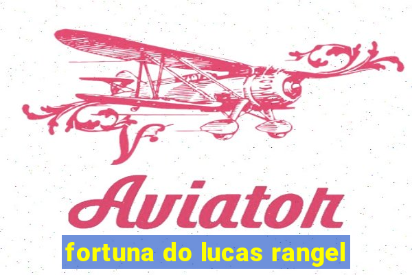 fortuna do lucas rangel