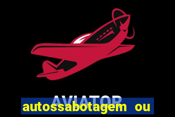 autossabotagem ou auto sabotagem