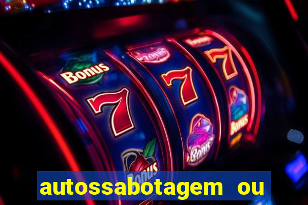 autossabotagem ou auto sabotagem