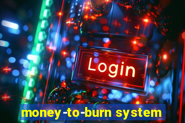 money-to-burn system