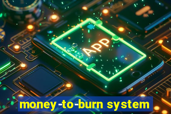 money-to-burn system