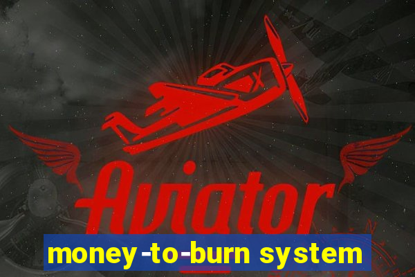 money-to-burn system