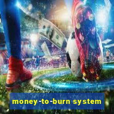 money-to-burn system