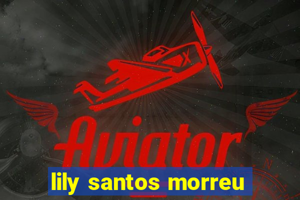 lily santos morreu