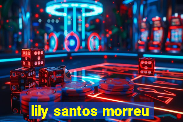 lily santos morreu