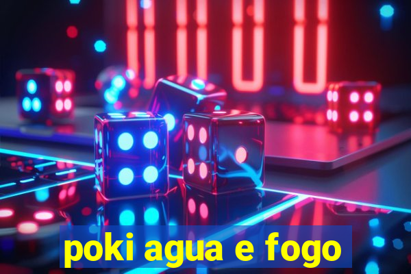 poki agua e fogo