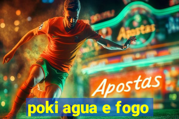 poki agua e fogo