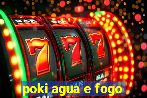 poki agua e fogo