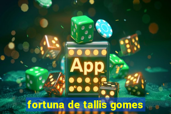 fortuna de tallis gomes