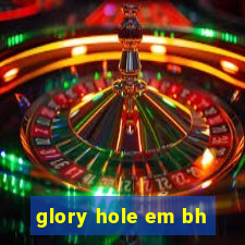 glory hole em bh