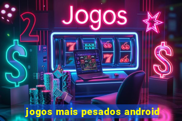 jogos mais pesados android