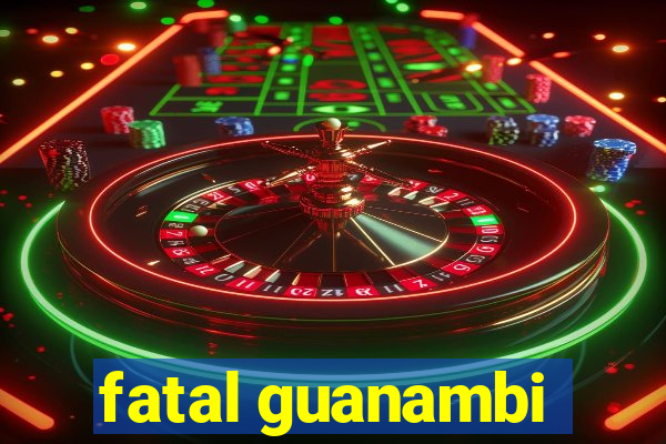 fatal guanambi