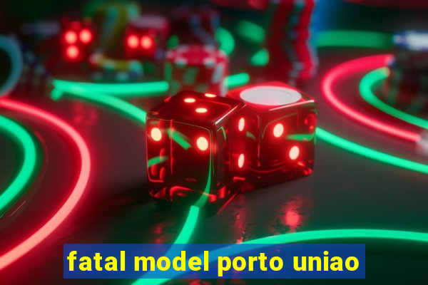 fatal model porto uniao