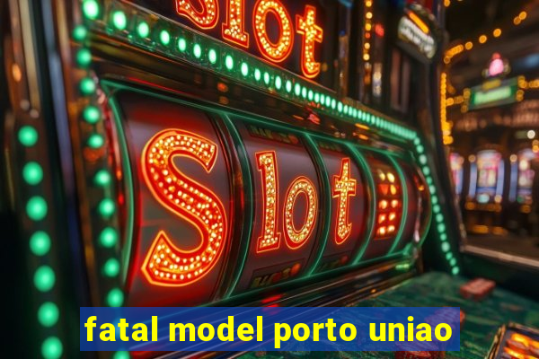 fatal model porto uniao