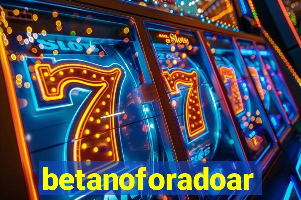 betanoforadoar