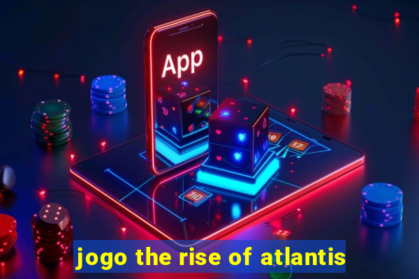 jogo the rise of atlantis