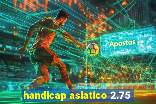 handicap asiatico 2.75