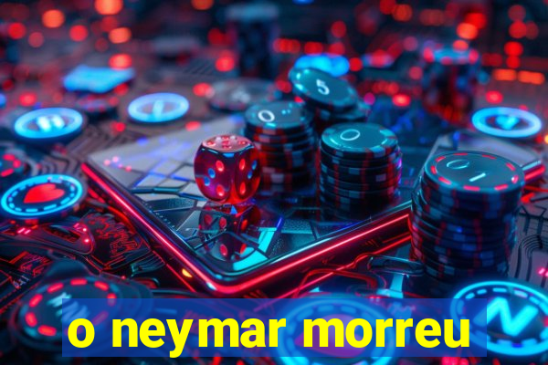 o neymar morreu