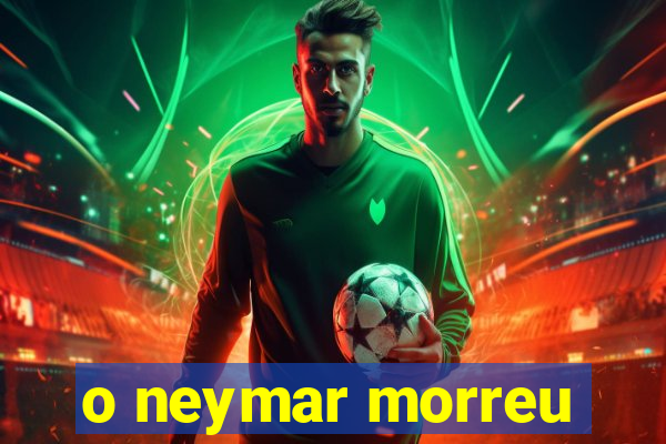 o neymar morreu