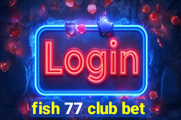 fish 77 club bet