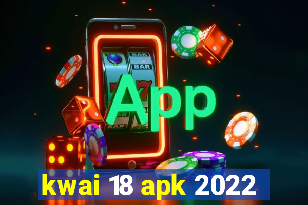 kwai 18 apk 2022