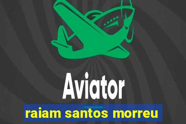 raiam santos morreu