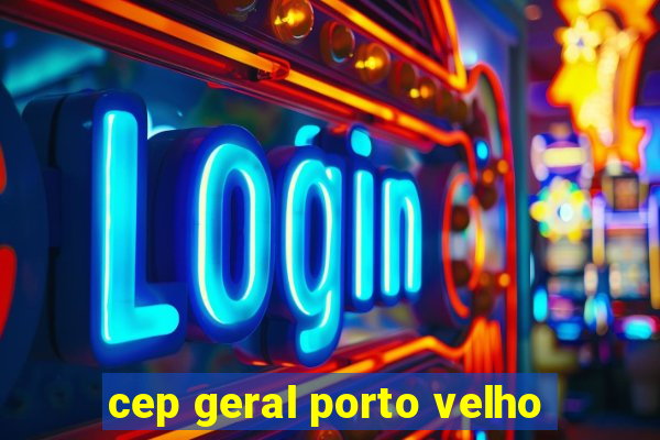 cep geral porto velho