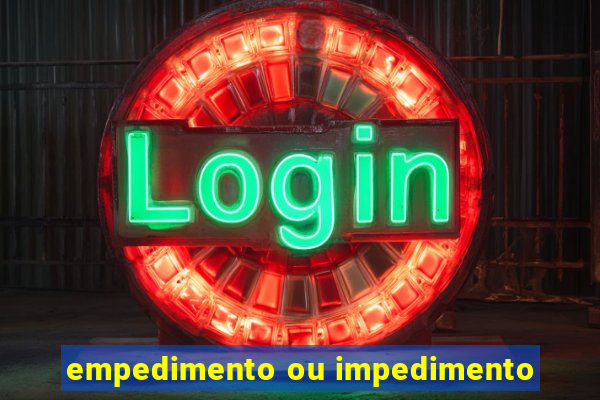 empedimento ou impedimento