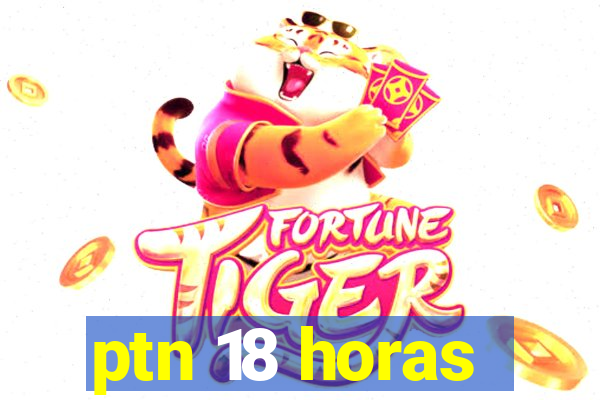 ptn 18 horas