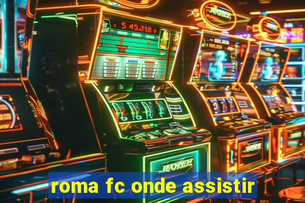 roma fc onde assistir