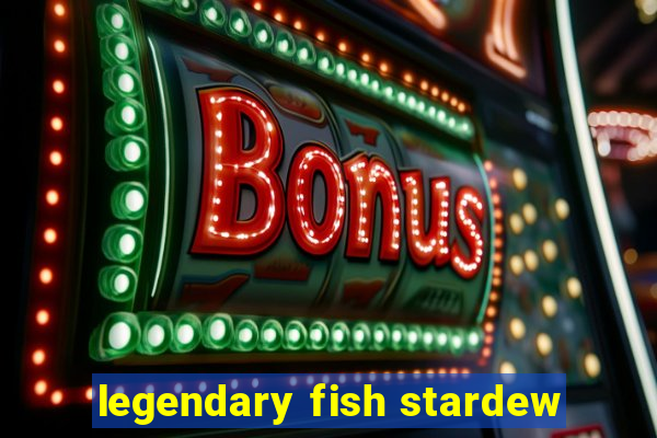 legendary fish stardew