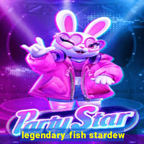 legendary fish stardew