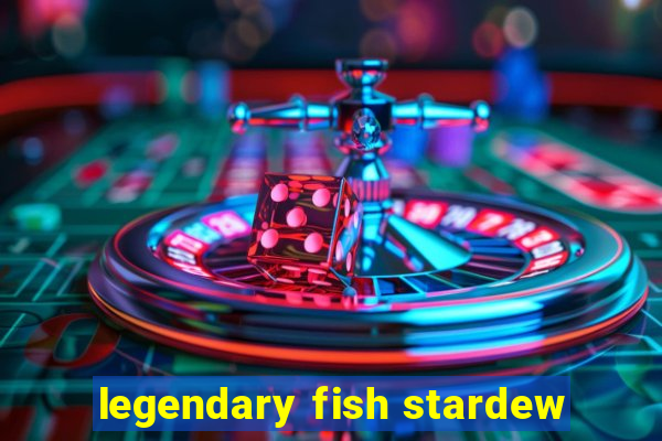 legendary fish stardew