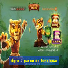 tigre 2 parou de funcionar