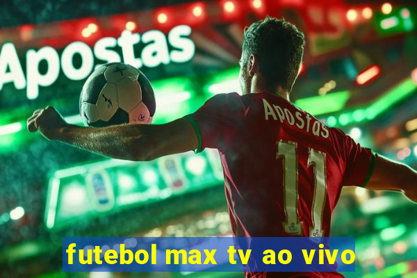 futebol max tv ao vivo