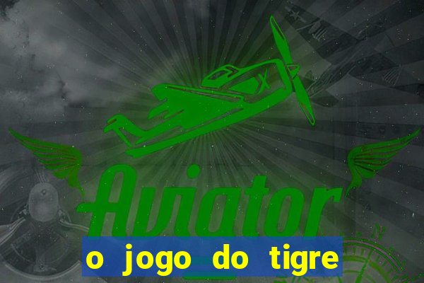 o jogo do tigre da dinheiro