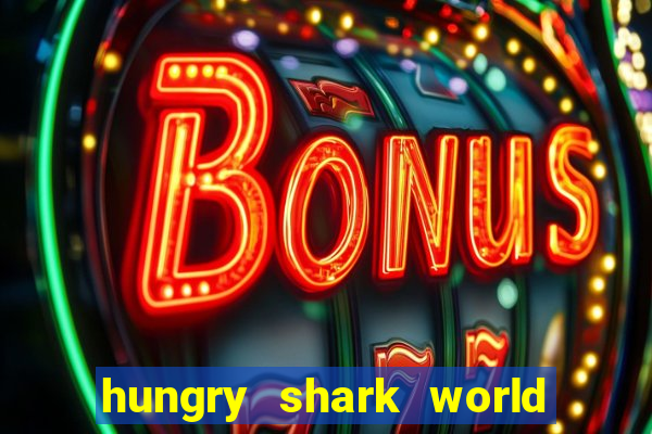 hungry shark world dinheiro infinito ios