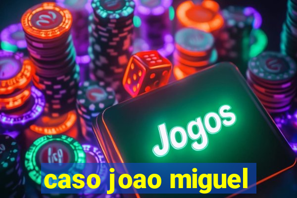 caso joao miguel