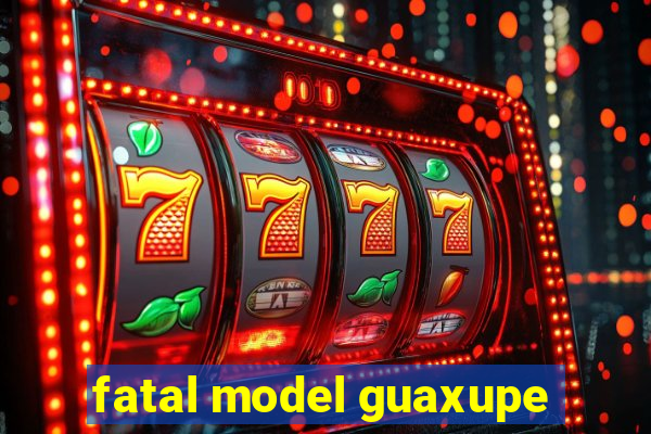 fatal model guaxupe